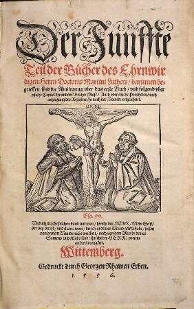 Der ... Teil der Bücher des Ehrnwirdigen Herrn D. Martini Lutheri, 5. ... darinnen begrieffen sind die Auslegung vber das erste Buch, vnd folgend vber etliche Capitel der andern Bücher Mose, Auch vber etliche Propheten, nach anzeigung des Registers, so nach der Vorrede verzeichnet