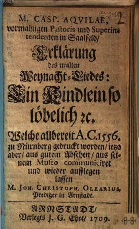 M Casp. Aquilae, vormahligen Pastoris und Superintendenten in Saalfeld Erklärung des uralten Weynacht-Liedes: Ein Kindlein so löbelich etc.