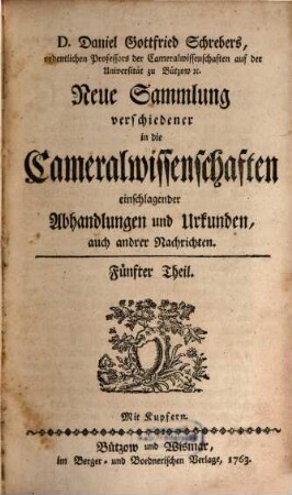 D. Daniel Gottfried Schrebers neue Sammlung verschiedener in die Cameralwissenschaften einschlagender Abhandlungen und Urkunden, auch anderer Nachrichten, 5. 1763