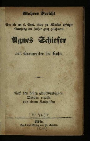 Wahrer Bericht über die am 6. Sept. 1849 zu Kaevelar erfolgte Genesung der früher ganz gelähmten Agnes Schiefer von Brauweiler bei Köln