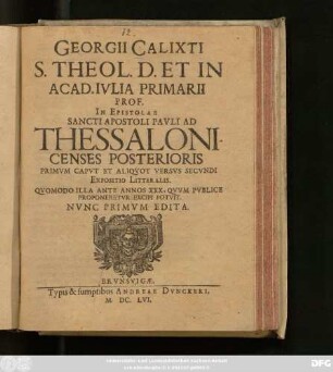 Georgii Calixti S. Theol. D. Et In Acad. Iulia Primarii Prof. In Epistolae Sancti Apostoli Pauli Ad Thessalonicenses Posterioris Primum Caput Et Aliquot Versus Secundi Expositio Litteralis : Quomodo Illa Ante Annos XXX, Quum Publice Proponeretur Excipi Potuit