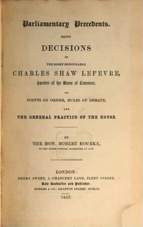 Parlamentary Precedents : Being decisions of the right honourable Charles Shaw Lefebvre, speaker of the House of Commons, on points of order, rules of debate and the general practice of the house
