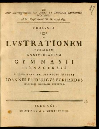 De Ritv Antiqvissimo Per Ignes Et Carbones Candentes Incedendi ad loc. Virgil. Aeneid. Lib. XI. v. 758 seqq. : Prolvsio Qva Ad Lvstrationem Pvblicam Anniversariam Gymnasii Isenacensis Reverenter Et Officiose Invitat Ioannes Fridericvs Eckhardvs Illustris Gymnasii Director