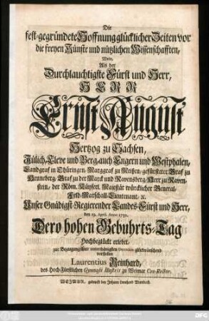 Die fest-gegründete Hoffnung glücklicher Zeiten vor die freyen Künste und nützlichen Wissenschafften, Wolte, Als der Durchlauchtigste Fürst und Herr, Herr Ernst August Hertzog zu Sachsen, Jülich, Cleve und Berg, ... den 19. April. Anno 1732. Dero hohen Gebuhrts-Tag Hochbeglückt erlebet, zur Bezeugung ... unterthänigsten Devotion glückwünschend vorstellen Laurentius Reinhard, des Hoch-Fürstlichen Gymnasii Illustris zu Weimar Con-Rector