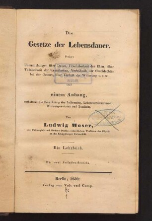 Die Gesetze der Lebensdauer : nebst Untersuchungen über Dauer, Fruchtbarkeit der Ehen, über Tödtlichkeit der Krankheiten, Verhältniss der Geschlechter bei der Geburt, über Einfluss der Witterung u.s.w. ; und einem Anhang, enthaltend die Berechnung der Leibrenten, Lebensversicherungen, Wittwenpensionen und Tontinen ; ein Lehrbuch