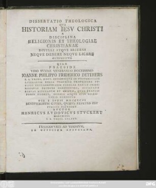 Dissertatio Theologica Qva Historiam Iesv Christi A Disciplina Religionis Et Theologiae Christianae Divelli Atqve Secerni Neqve Debere Neqve Licere Ostenditvr