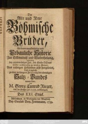 Stück 21: Die Alte und Neue Böhmische Brüder, Als deren Merckwürdige und erbauliche Historie Zur Erkenntniß und Wiederholung, besonders bey gegenwärtiger Zeit, Der Kirchen Gottes wieder nothwendig zu werden scheinet : Aus richtigen Urkunden also hergeleitet, Daß es zugleich zu einer verlangten Fortsetzung des ehemaligen Saltz-Bundes dienen kan