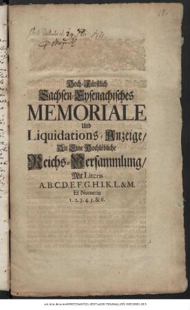 Hoch-Fürstlich Sachsen-Eysenachisches Memoriale Und Liquidations-Anzeige, An Eine Hochlöbliche Reichs-Versammlung : Mit Literis A. B. C. D. E. F. G. H. I. K. L. & M. Et Numeris 1.2.3.4.5. & 6.