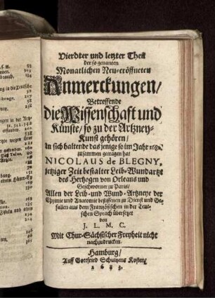 4: ... Theil der so genanten Monatlichen Neu-eröffneten Anmerckungen/ Betreffende die Wissenschaft und Künste/ so zu der Artzney-Kunst gehören .... 4