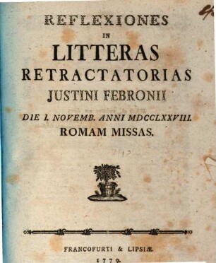 Reflexiones In Litteras retractatorias Justini Febronii Die I. Novemb. Anni MDCCLXXVIII. Romam Missas