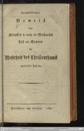 Unumstößlicher Beweiß daß Kleucker so wenig als Michaelis Leß und Semler die Wahrheit des Christenthums gerettet haben