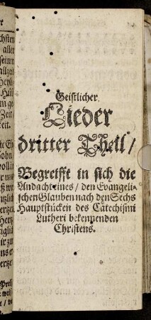 Dritter Theil/ Begreifft in sich die Andacht eines/ den Evangelischen Glauben nach den Sechs Hauptstücken des Catechismi Lutheri bekennenden Christens.