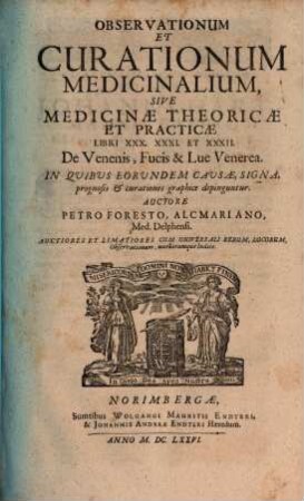 Observationum Et Curationum Medicinalium, Sive Medicinae Theoricae Et Practicae Libri XXX. XXXI. Et XXXII. : De Venenis, Fucis & Lue Venera ; In Quibus Eorundem Causae, Signa, prognosis & curationes graphice depinguntur