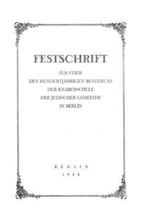 Festschrift zur Feier des hundertjährigen Bestehens der Knabenschule der jüdischen Gemeinde in Berlin / (Vorr.[[Elektronische Ressource]] : Joseph Gutmann)