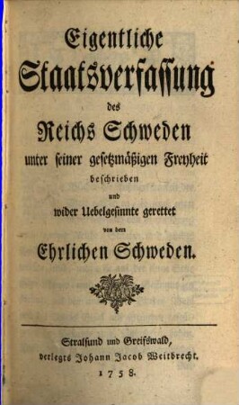 Eigentliche Staatsverfassung des Reichs Schweden unter seiner gesetzmäßigen Freyheit : beschrieben und wider Uebelgesinnte gerettet von dem Ehrlichen Schweden