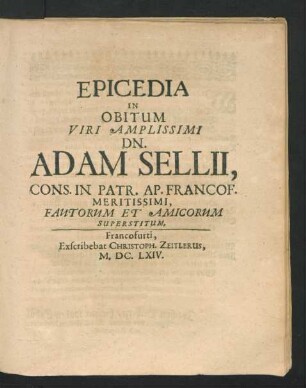 Epicedia In Obitum Viri Amplissimi Dn. Adam Sellii, Cns. In Patr. Ap. Francof. Meritissimi, Fautorum Et Amicorum Superstitum