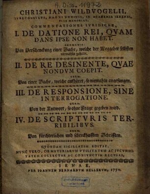 Commentationes iuridicae : I. De datione, rei quam dans ipse non habet, II. De re desinente, quae nondum coepit, III. De responsione sine interrogatione, IV. De scripturis terribilibus