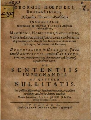 Georgii Hoepneri, Bresla-Silesii, Discursus Theorico-Practicus Inauguralis ... in celeberrima & perantiqua Basileensi Academia Senatus ... De Sententiis Impugnandis Ex Qverela Nullitatis : Sub publicae disputationis incudem revocatus, ac consueto certamini Academico solemni expositus. Mense Ianuario, Anno MDCXLIV. ...