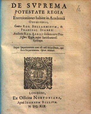 De suprema potestate regia exercitationes habitae in Academia Oxoniensi : contra Rob. Bellarminum, & Francisc. Svarez