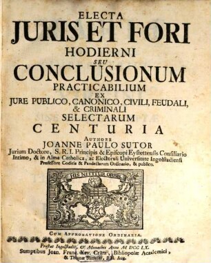 Electa Juris Et Fori Hodierni Seu Conclusionum Practicabilium Ex Jure Publico, Canonico, Civili, Feudali, & Criminali Selectarum Centuria
