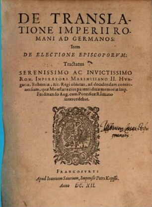 De Translatione Imperii Romani Ad Germanos: Item De Electione Episcoporvm: Tractatus : Serenissimo Ac Invictissimo Rom. Imperatori Maximiliano II. ... oblatus, ...