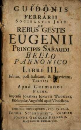 Guidonis Ferrarii Societatis Jesu De Rebus Gestis Eugenii Principis Sabaudi Bello Pannonico Libri III. : Editio, post Italicam, & Batavicam, Tertia; Apud Germanos Prima