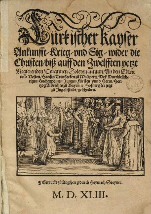 Türkischer Kayser Ankunfft, Krieg, vnd Sig, wider die Christen, biß auff den Zwelfften yetzt Regierenden Tyrannen Soleymannum