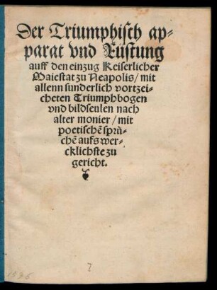 Der Triumphisch ap=||parat vnd Rüstung || auff den einzug Keiserlicher || Maiestat zu Neapolis/ mit || allenn sunderlich vortzei=||cheten Triumphbogen || vnd bildseulen nach || aller monier/ mit poetischẽ sprue=||chẽ aufs wer=||cklichste zu||gericht.||