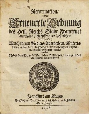 Reformation, Oder Erneuerte Ordnung des Heil. Reichs Stadt Franckfurt am Mäyn, die Pflege der Gesundheit betreffende : Welche denen Medicis, Apotheckern, Materialisten ... zur Nachricht gegeben worden