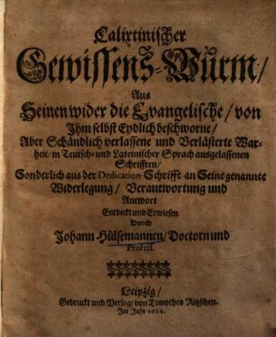Calixtinischer Gewissens-Wurm : aus seinen wider die Evangelische ... Warheit in Teutsch- und Lateinischer Sprach ausgelassenen Schrifften ... entdeckt und erwiesen