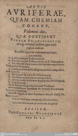1: Artis Auriferae, Quam Chemiam Vocant, Volumina duo : Qvae Continent Tvrbam Philosophorvm, aliosq[ue] antiquiß. auctores ...; Cum Indicibus rerum & verborum locupletiß