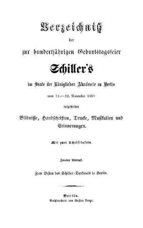 Verzeichniß der zur hundertjährigen Geburtstagsfeier Schiller's im Saale der Königlichen Akademie zu Berlin vom 12. - 22. November 1859 aufgestellten Bildnisse, Handschriften, Drucke, Musikalien und Erinnerungen : zum Besten des Schiller-Denkmals in Berlin