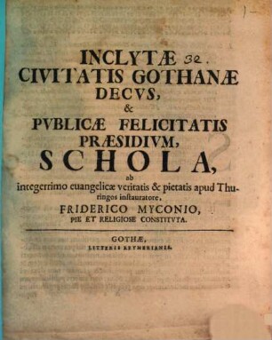 Inclytae civitatis Gothanae decus et publicae felicitatis praesidium, schola, a Friderico Myconio pie et religiose constituta