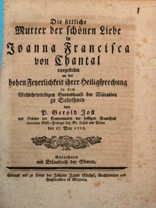 Die sittliche Mutter der schönen Liebe in Joanna Francisca von Chantal vorgestellet : an der hohen Feyerlichkeit ihrer Heiligsprechung in dem Wohlerwürdigen Gotteshause der Visitation zu Solothurn