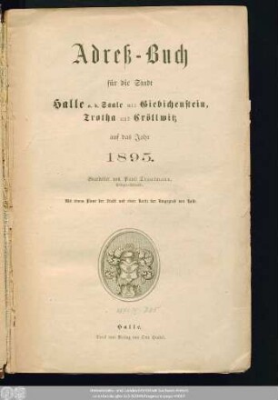 1895: Adreß-Buch für die Stadt Halle a. d. Saale nebst Ammendorf, Beesen, Radewell, Böllberg, Wörmlitz, Passendorf, Nietleben, Dölau, Lettin, Diemitz, Büschdorf und Bruckdorf : auf das Jahr ...