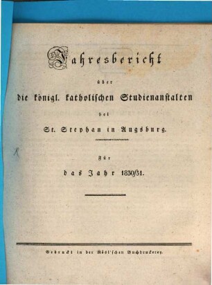 Jahresbericht über die Königliche Katholische Studien-Anstalt bei St. Stephan in Augsburg : im Studienjahre .., 1830/31