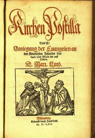 Kirchen Postilla || Das ist/|| Auslegung der Euangelien an || den fůrnemesten Festen der Hei=||ligen/ vom Aduent bis auff || Ostern.||