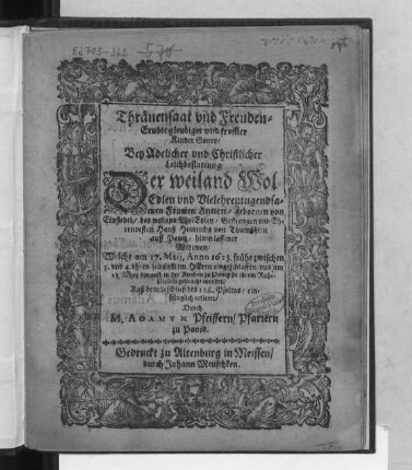 Thränensaat und Freuden-Erndte gleubiger und from[m]er Kinder Gottes : Bey ... Leichbestattung Der ... Frawen Annen/ gebornen von Einsiedel/ des Hanß Heinrichs von Thumßhirn auff Ponitz/ hinterlassener Widtwen/ Welche am 17. Maii, Anno 1623. ... eingeschlaffen/ und am 27 Maij darauff in der Kirchen zu Ponitz zu ihrem Ruhebettlein gebracht worden