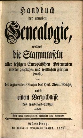 Handbuch der neuesten Genealogie : welches aller jetzigen europäischen Potentaten und der geistlichen und weltlichen Fürsten Stammtafeln ... enthält. 1773