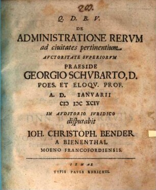 De Administratione Rerum ad civitates pertinentium Auctoritate Superiorum Praeside Georgio Schubarto ... A.D. Ianuarii MDCXCIV In Auditorio Iuridico disputabit Joh. Christoph. Bender A Bienenthal Moeno Francofordiensis
