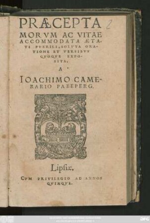 PRAECEPTA || MORVM AC VITAE || ACCOMMODATA AETA-||TI PVERILI, SOLVTA ORA-||TIONE ET VERSIBVS || QVOQVE EXPO-||SITA,|| A || IOACHIMO CAME-||RARIO PABEPERG.|| (EXPOSITIO || VERSVVM SOLO-||NIS, ET ALIORVM || QVORVNDAM VETE-||rum, Latina.|| ET COMMENTA-||TIO DE HIS,|| IOACHIMI CAME-||RARII PABEPERG.||)