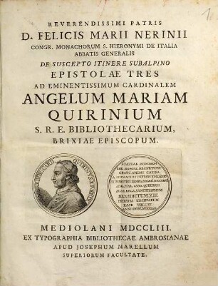 Reverendissimi patris D. Felicis Marii Nerinii Congr. Monachorum S. Hieronymi de Italia abbatis generalis De suscepto itinere subalpino epistolae tres ad eminentissimum cardinalem Angelum Mariam Quirinium S. R. E. bibliothecarium, Brixiae episcopum