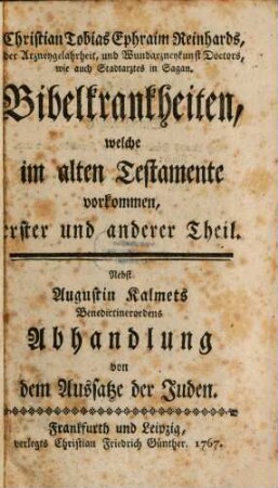 Christian Tobias Ephraim Reinhards, der Arzneygelahrheit, und Wundarzneykunst Doctors, wie auch Stadtarztes in Sagan. Bibelkrankheiten, welche im alten Testamente vorkommen, 1/2. Nebst Augustin Kalmets Benedictinerordens Abhandlung von dem Aussatze der Juden