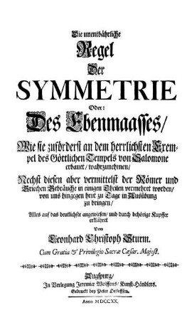 Die unentbährliche Regel Der Symmetrie Oder: Des Ebenmaasses : Wie sie zuförderst an dem herrlichsten Exempel des Göttlichen Tempels von Salomone erbauet