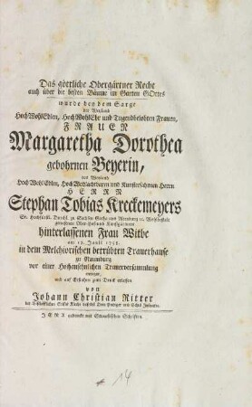 Das göttliche Obergärtner Recht auch über die besten Bäume im Garten Gottes wurde bey dem Sarge der Weyland ... Frauen Margaretha Dorothea gebohrnen Beyerin, des Weyland ... Herrn Stephan Tobias Kreckemeyers Sr. Hochfürstl. Durchl. zu Sachsen Gotha und Altenburg [et]c. Wohlbestalt gewesenen Ober-Hof- und Kunstgärtners hinterlassenen Frau Witbe am 18. Junii 1758. in dem Melchiorischen betrübten Trauerhause zu Naumburg vor einer Hochansehnlichen Trauerversammlung erwogen und auf Ersuchen zum Druck erlassen