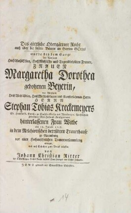 Das göttliche Obergärtner Recht auch über die besten Bäume im Garten Gottes wurde bey dem Sarge der Weyland ... Frauen Margaretha Dorothea gebohrnen Beyerin, des Weyland ... Herrn Stephan Tobias Kreckemeyers Sr. Hochfürstl. Durchl. zu Sachsen Gotha und Altenburg [et]c. Wohlbestalt gewesenen Ober-Hof- und Kunstgärtners hinterlassenen Frau Witbe am 18. Junii 1758. in dem Melchiorischen betrübten Trauerhause zu Naumburg vor einer Hochansehnlichen Trauerversammlung erwogen und auf Ersuchen zum Druck erlassen