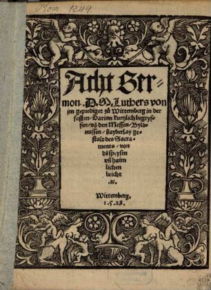 Acht Sermon D. M. Luthers : von jm geprediget zu Wittemberg in der fasten, Darinn kurtzlich begryffen, vo[n] den Messen, Byldnussen, bayderlay gestalt des Sacraments, von de[n] speysen un[d] haimlichen beicht [et]c. ; Wittemberg