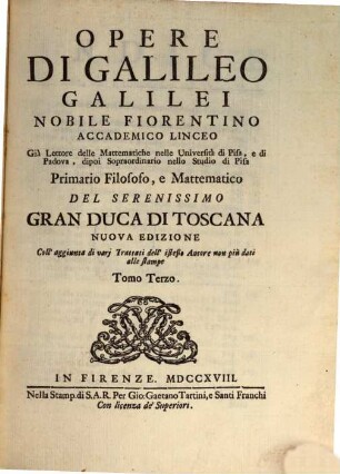 Opere Di Galileo Galilei Nobile Fiorentino Accademico Linceo Già Lettore delle Mattematiche nelle Università di Pisa, e di Padova, dipoi Sopraordinario nello Studio di Pisa Primario Filosofo, e Mattematico Del Serenissimo Gran Duca Di Toscana, 3