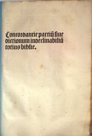 [Concordantiae bibliorum], [2]. Concordantiae partiu[m] siue dictionum indeclinabiliu[m] totius biblie