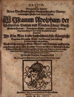 Oratio oder unvergreifflicher Discurß, an den ... Herren Gustavum Adolphum, der Schweden, Gothen und Wenden König